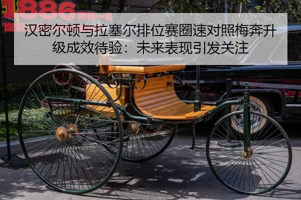 汉密尔顿与拉塞尔排位赛圈速对照梅奔升级成效待验：未来表现引发关注 - jiuyou