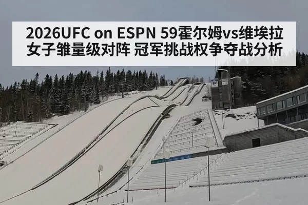 2026UFC on ESPN 59霍尔姆vs维埃拉女子雏量级对阵 冠军挑战权争夺战分析（jiuyou）