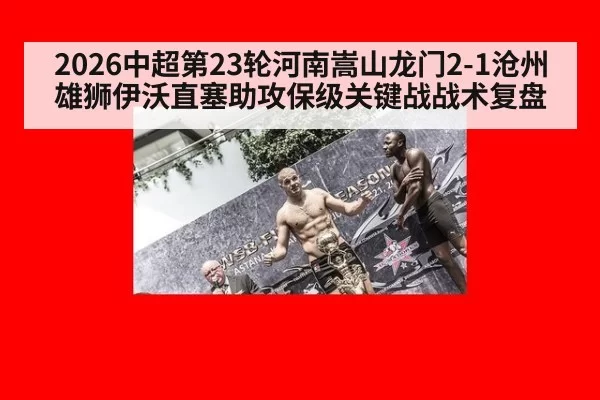 2026中超第23轮河南嵩山龙门2-1沧州雄狮伊沃直塞助攻保级关键战战术复盘（jiuyou）