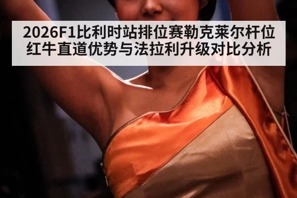 2026F1比利时站排位赛勒克莱尔杆位红牛直道优势与法拉利升级对比分析（jiuyou）