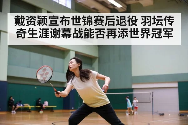 戴资颖宣布世锦赛后退役 羽坛传奇生涯谢幕战能否再添世界冠军（jiuyou）