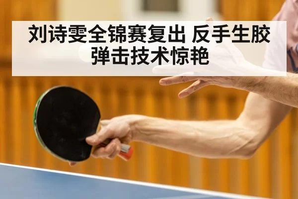 刘诗雯全锦赛复出 反手生胶弹击技术惊艳