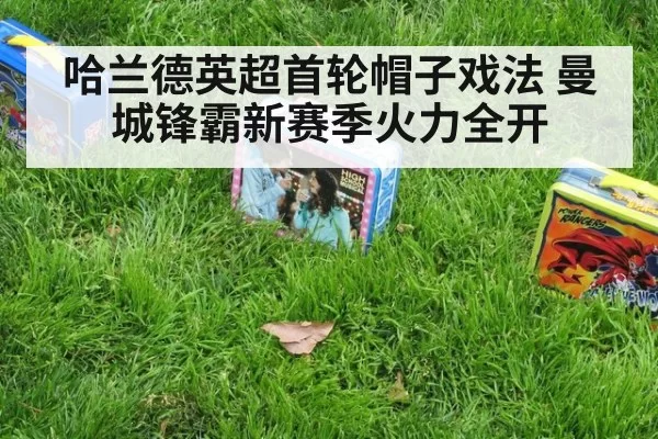 哈兰德英超首轮帽子戏法 曼城锋霸新赛季火力全开