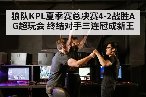 狼队KPL夏季赛总决赛4-2战胜AG超玩会 终结对手三连冠成新王