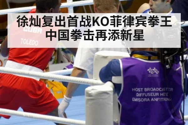 徐灿复出首战KO菲律宾拳王 中国拳击再添新星